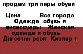 продам три пары обуви › Цена ­ 700 - Все города Одежда, обувь и аксессуары » Женская одежда и обувь   . Дагестан респ.,Кизляр г.